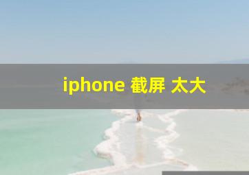 iphone 截屏 太大